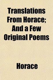 Translations From Horace; And a Few Original Poems