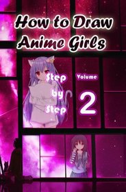 How to Draw Anime Girls Step by Step Volume 2: Learn How to Draw Manga Girls for Beginners -Mastering Manga Characters Poses, Eyes, Faces, Bodies and Anatomy (How to Draw Anime Manga Drawing Books)
