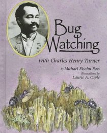 Bug Watching With Charles Henry Turner (Naturalist's Apprentice Biographies)
