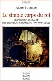 Le simple corps du roi: L'impossible sacralite des souverains francais, XVe-XVIIIe siecle (Le Temps et l'histoire) (French Edition)