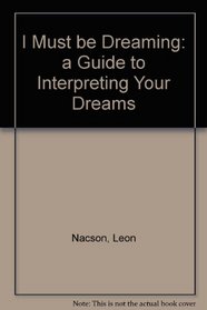 I Must Be Dreaming - A Guide To Interpreting Your Dreams