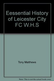 Eessential History of Leicester City FC W.H.S