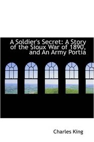 A Soldier's Secret: A Story of the Sioux War of 1890, and An Army Portia