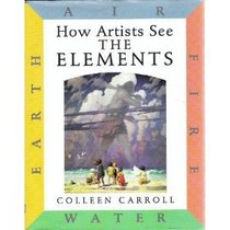 The Elements : Earth, Air, Fire, Water (Carroll, Colleen. How Artists See.)