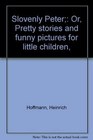 Slovenly Peter;: Or, Pretty stories and funny pictures for little children,