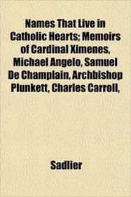 Names That Live in Catholic Hearts; Memoirs of Cardinal Ximenes, Michael Angelo, Samuel De Champlain, Archbishop Plunkett, Charles Carroll,