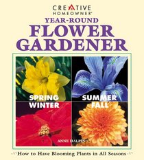 Year-Round Flower Gardener: How to Have Blooming Plants in All Seasons