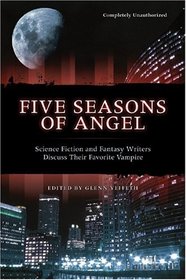 Five Seasons of Angel : Science Fiction and Fantasy Writers Discuss Their Favorite Vampire (Smart Pop series)
