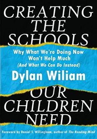 Creating the Schools Our Children Need: Why What We're Doing Now Won't Help Much (And What We Can Do Instead)