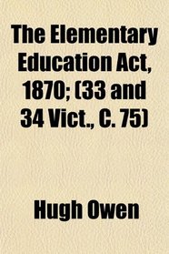 The Elementary Education Act, 1870; (33 and 34 Vict., C. 75)