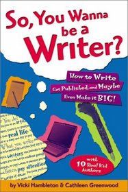 So, You Wanna Be a Writer?: How to Write, Get Published, and Maybe Even Make it Big!