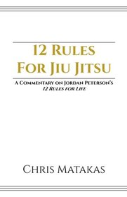 12 Rules For Jiu Jitsu: A Commentary on Jordan Peterson's 12 Rules For Life