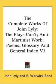 The Complete Works Of John Lyly: The Plays Con't; Anti-Martinist Work; Poems; Glossary And General Index V3