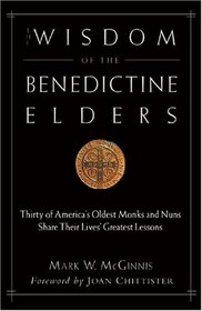The Wisdom of the Benedictine Elders : Thirty of America's Oldest Monks and Nuns Share Their Lives' Greatest Lessons