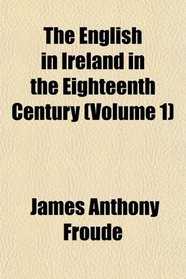 The English in Ireland in the Eighteenth Century (Volume 1)
