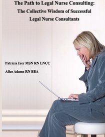 The Path to Legal Nurse Consulting: The Collective Wisdom  of Successful  Legal Nurse Consultants