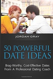 50 Powerful Date Ideas: Brag-Worthy, Cost Effective Dates From A Professional Dating Coach