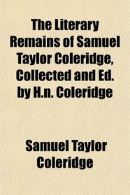 The Literary Remains of Samuel Taylor Coleridge, Collected and Ed. by H.n. Coleridge