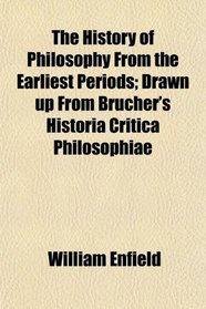 The History of Philosophy From the Earliest Periods; Drawn up From Brucher's Historia Critica Philosophiae