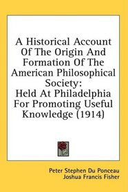 A Historical Account Of The Origin And Formation Of The American Philosophical Society: Held At Philadelphia For Promoting Useful Knowledge (1914)