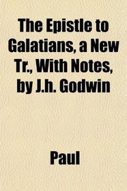 The Epistle to Galatians, a New Tr., With Notes, by J.h. Godwin