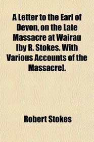 A Letter to the Earl of Devon, on the Late Massacre at Wairau [by R. Stokes. With Various Accounts of the Massacre].