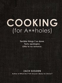 Cooking (for A**holes): Terrible things I've done. Tasty apologies. Little to no remorse.