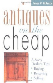 Antiques on the Cheap : A Savvy Dealer's Tips: Buying, Restoring, Selling