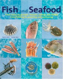 Fish and Seafood: From caviar to grouper, mussels, salmon and shrimp : From filleting to poaching and portioning