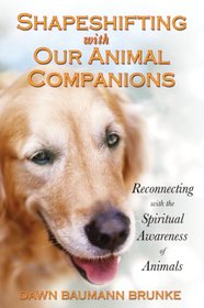 Shapeshifting with Our Animal Companions: Reconnecting with the Spiritual Awareness of Animals