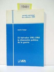 El Salvador, 1981-1984: La dimension politica de la guerra (Coleccion Premio Nacional UCA Editores) (Spanish Edition)