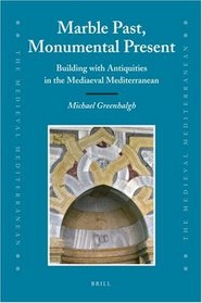 Marble Past, Monumental Present: Building With Antiquities in the Mediaeval Mediterranean (The Medieval Mediterranean)