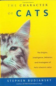 The Character of Cats : The Origins, Intelligence, Behavior and Stratagems of Felissilvestris catus