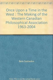 Once Upon a Time in the West : The Making of the Western Canadian Philosophical Association 1963-2004