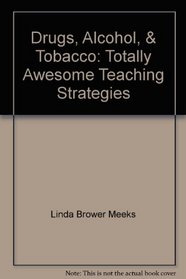 Drugs, Alcohol, & Tobacco: Totally Awesome Teaching Strategies