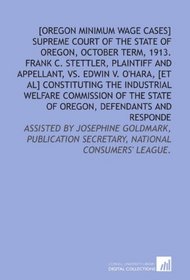 [Oregon minimum wage cases]  Supreme Court of the state of Oregon, October term, 1913.  Frank C. Stettler, plaintiff and appellant, vs. Edwin V. O'Hara, ... Secretary, National Consumers' League.