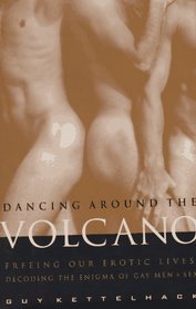 Dancing Around the Volcano : Freeing Our Erotic Lives: Decoding the Enigma of Gay Men and Sex