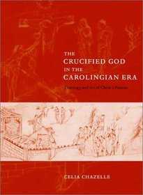 The Crucified God in the Carolingian Era : Theology and Art of Christ's Passion