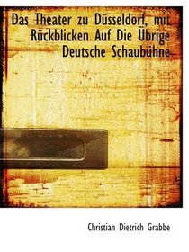 Das Theater zu Dsseldorf, mit Rckblicken Auf Die brige Deutsche Schaubhne (German Edition)