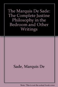 The Marquis De Sade: The Complete Justine Philosophy in the Bedroom and Other Writings