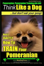 Pomeranian, Pomeranian Training AAA AKC: Think Like a Dog, but Don't Eat Your Poop! | Pomeranian Breed Expert Training |: Here's EXACTLY How to Train Your Pomeranian (Volume 1)
