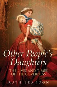 Other People's Daughters: The Lives And Times Of The Governess: The Lives and Times of the Governess