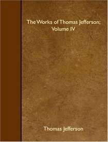 The Works of Thomas Jefferson; Volume IV