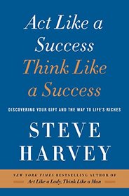 Act Like a Success, Think Like a Success: Discovering Your Gift and the Way to Life's Riches