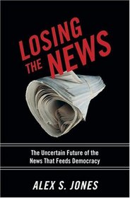 Losing the News: The Future of the News That Feeds Democracy (Institutions of American Democracy)
