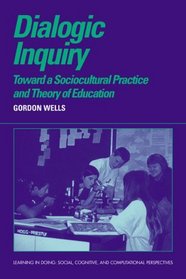 Dialogic Inquiry : Towards a Socio-cultural Practice and Theory of Education (Learning in Doing: Social, Cognitive  Computational Perspectives)