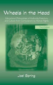 Wheels in the Head: Educational Philosophies of Authority, Freedom, and Culture from Confucianism to Human Rights , 3E (Sociocultural, Political, and Historical Studies in Education)