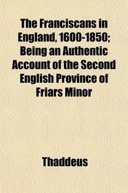 The Franciscans in England, 1600-1850; Being an Authentic Account of the Second English Province of Friars Minor