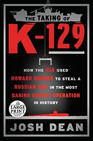 The Taking of K-129: How the CIA Used Howard Hughes to Steal a Russian Sub in the Most Daring Covert Operation in History (Random House Large Print)