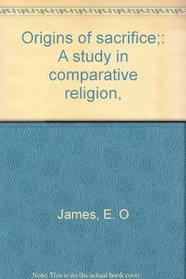 Origins of sacrifice;: A study in comparative religion,